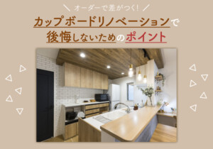 オーダーで差がつく!カップボードリノベーションで後悔しないためのポイント