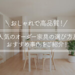 おしゃれで高品質！人気のオーダー家具の選び方とおすすめ事例をご紹介！
