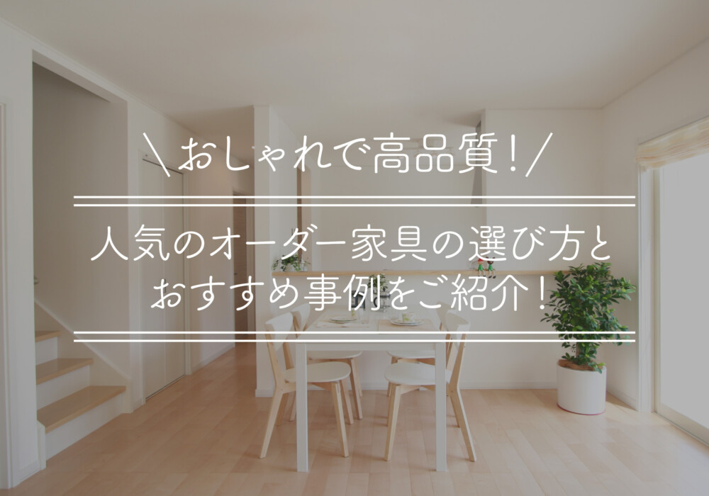 おしゃれで高品質！人気のオーダー家具の選び方とおすすめ事例をご紹介！
