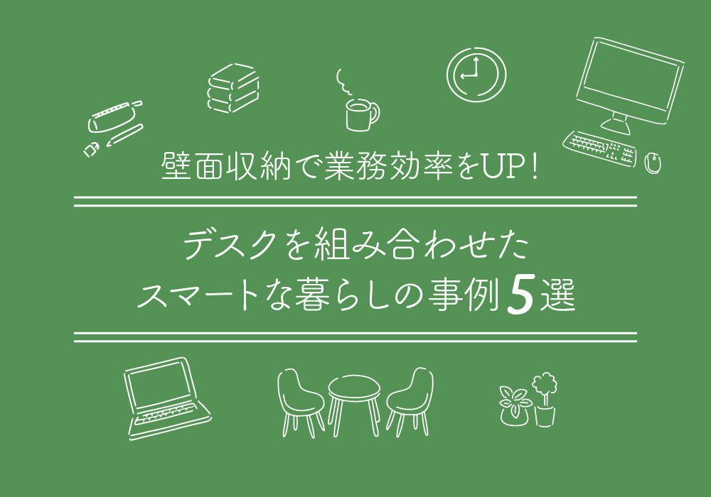 壁面収納で業務効率をUP!デスクを組み合わせたスマートな暮らしの事例5選