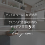 デッドスペースを有効活用!リビング壁面収納のアイデア事例5選
