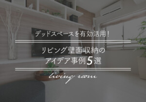 デッドスペースを有効活用！リビング壁面収納のアイデア事例5選
