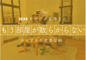 片付けが苦手な人へ。もう部屋が散らからないおすすめの壁面収納