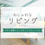 おしゃれなリビングにするには？今すぐ実践したくなる5つのルール