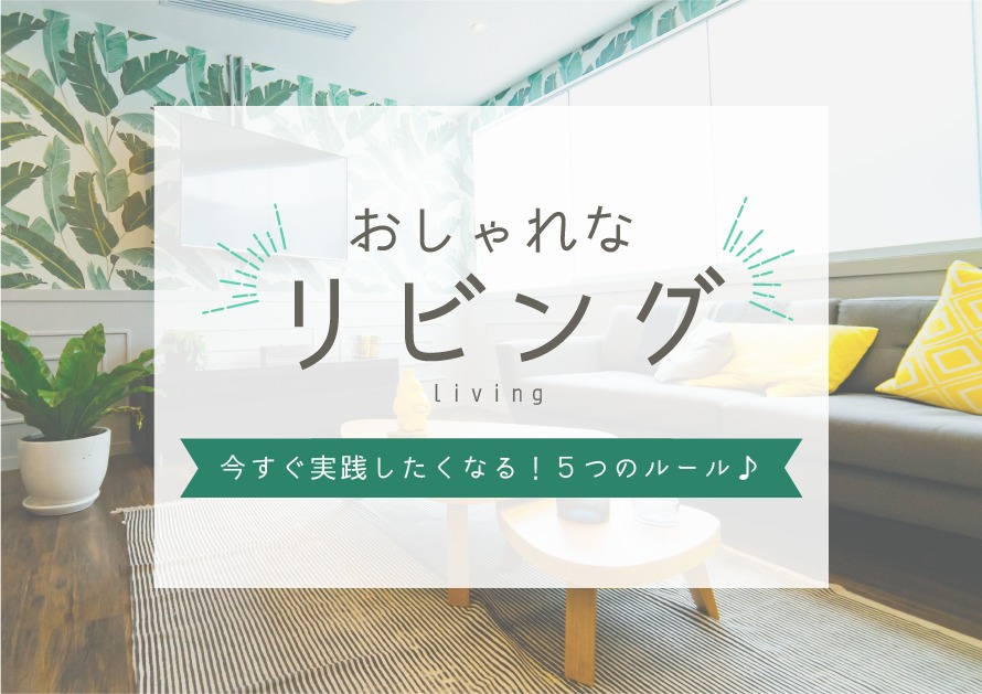 おしゃれなリビングにするには？今すぐ実践したくなる5つのルール