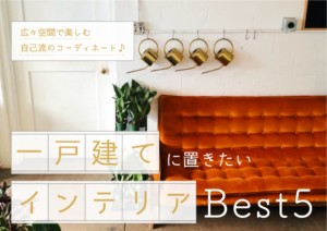 一戸建てに置きたいインテリアBEST5！広々空間で楽しむ自己流のコーディネート