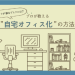 テレワークが捗るデスクとは？プロが教える”自宅オフィス化”の方法