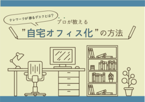 テレワークが捗るデスクとは？プロが教える”自宅オフィス化”の方法