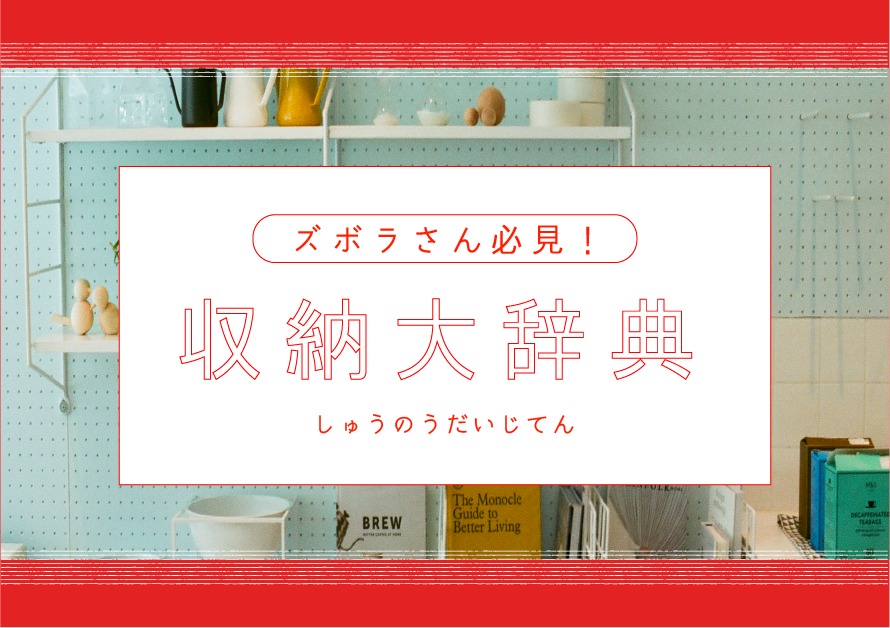 ズボラさん必見！面倒くさがりでもお部屋をキレイにできる収納大辞典