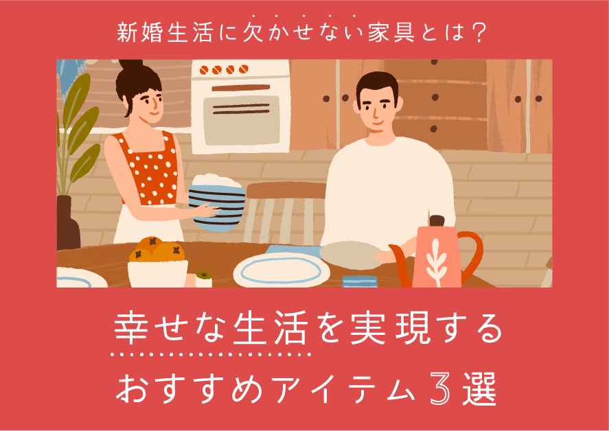 新婚生活に欠かせない家具とは？幸せな生活を実現するおすすめアイテム3選