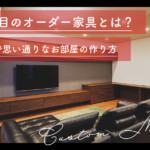 今注目のオーダー家具とは？快適で思い通りなお部屋の作り方