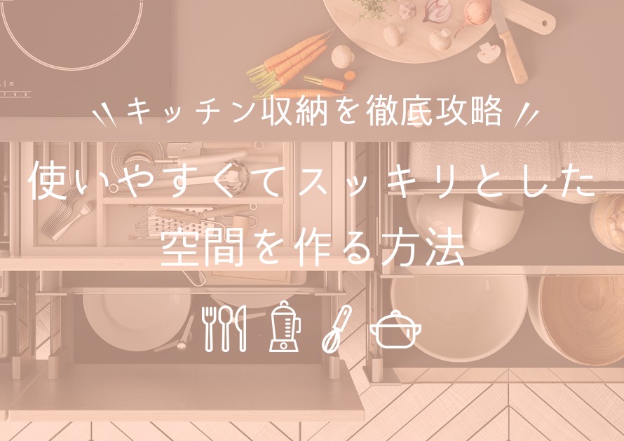 キッチン収納を徹底攻略!使いやすくてスッキリとした空間を作る方法