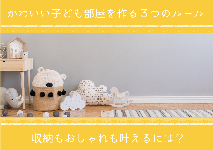 かわいい子ども部屋を作る3つのルール。収納もおしゃれも叶えるには？