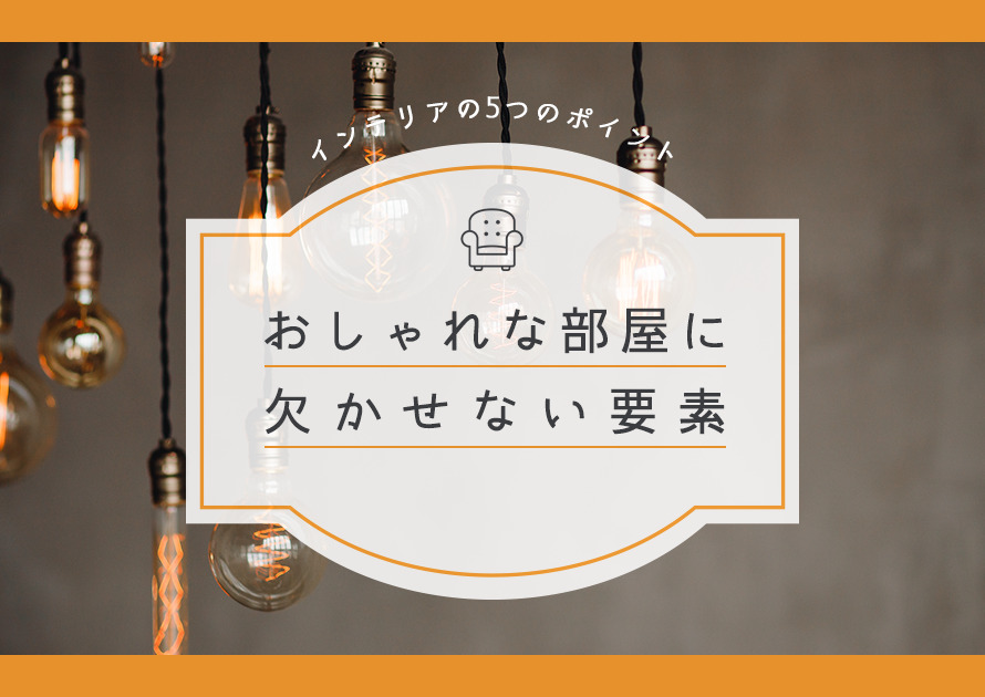 インテリアの5つのポイント！おしゃれな部屋に欠かせない要素って？