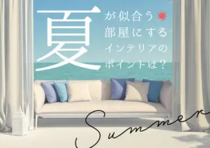 夏が似合う部屋にするインテリアのポイントは？収納のコツも教えちゃいます