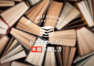 本棚って結局どんなのが良いの？おすすめしたい本棚の探し方