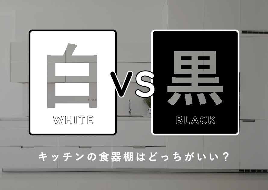 「白VS黒」キッチンの食器棚はどっちが良い？メリットとデメリットで徹底比較