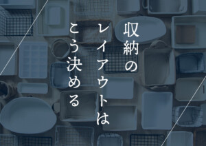 収納のレイアウトはこう決める！片付け上手さんが実践するテクを公開