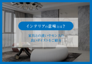 インテリアの意味とは？家具との違いやセンスの良いテイストをご紹介