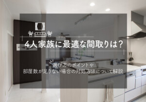 4人家族に最適な間取りは？選び方のポイントや部屋数が足りない場合の対処方法について解説