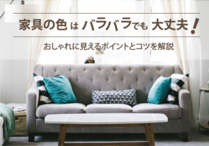 家具の色はバラバラでも大丈夫！おしゃれに見えるポイントとコツを解説