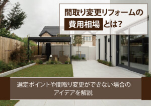 間取り変更リフォームの費用相場とは？選定ポイントや間取り変更ができない場合のアイデアを解説