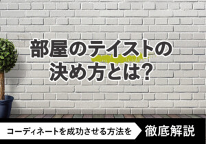 部屋のテイストの決め方とは？コーディネートを成功させる方法を徹底解説