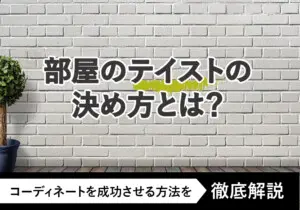 部屋のテイストの決め方とは？コーディネートを成功させる方法を徹底解説