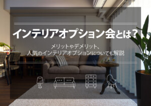 インテリアオプション会とは？メリットやデメリット、人気のインテリアオプションについても解説