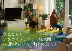 気になる！アクティブシニアの住空間～北欧シニア世代の暮らしから～