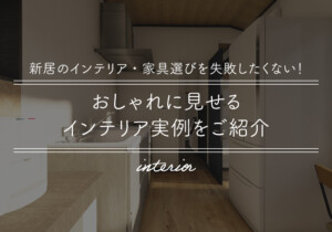 新居のインテリア・家具選びを失敗したくない！おしゃれに見せるインテリア実例をご紹介