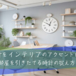 時計をインテリアのアクセントに！部屋を引きたてる時計の捉え方