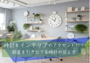 時計をインテリアのアクセントに！部屋を引きたてる時計の捉え方