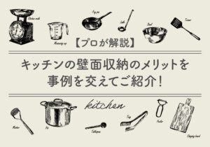 【プロが解説】キッチンの壁面収納のメリットを事例を交えてご紹介！
