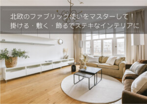北欧のファブリック使いをマスターして！掛ける・敷く・飾るでステキなインテリアに