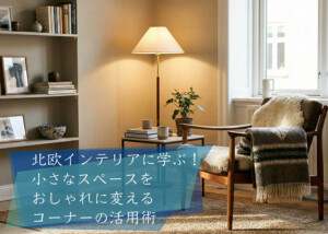 北欧インテリアに学ぶ!小さなスペースをおしゃれに変えるコーナーの活用術