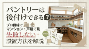 パントリーは後付けできる?プロ目線でマンション・戸建て別に失敗しない設置方法を解説