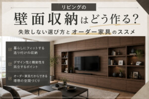 リビングの壁面収納はどう作る?失敗しない選び方とオーダー家具のススメ